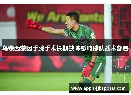 乌奈西蒙因手腕手术长期缺阵影响球队战术部署