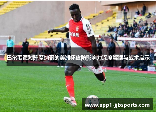 巴尔韦德对阵摩纳哥的美洲杯攻防影响力深度解读与战术启示