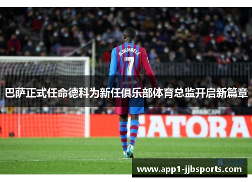 巴萨正式任命德科为新任俱乐部体育总监开启新篇章