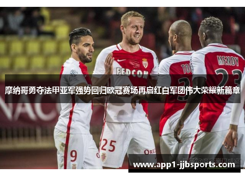 摩纳哥勇夺法甲亚军强势回归欧冠赛场再启红白军团伟大荣耀新篇章