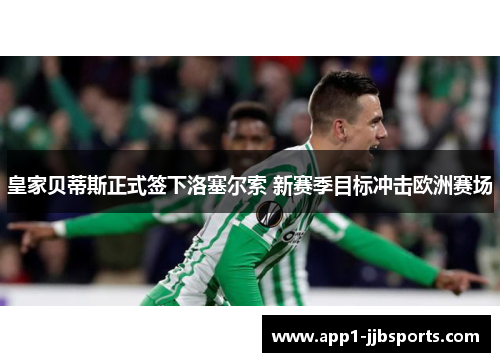 皇家贝蒂斯正式签下洛塞尔索 新赛季目标冲击欧洲赛场