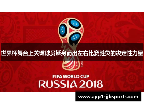世界杯舞台上关键球员挺身而出左右比赛胜负的决定性力量